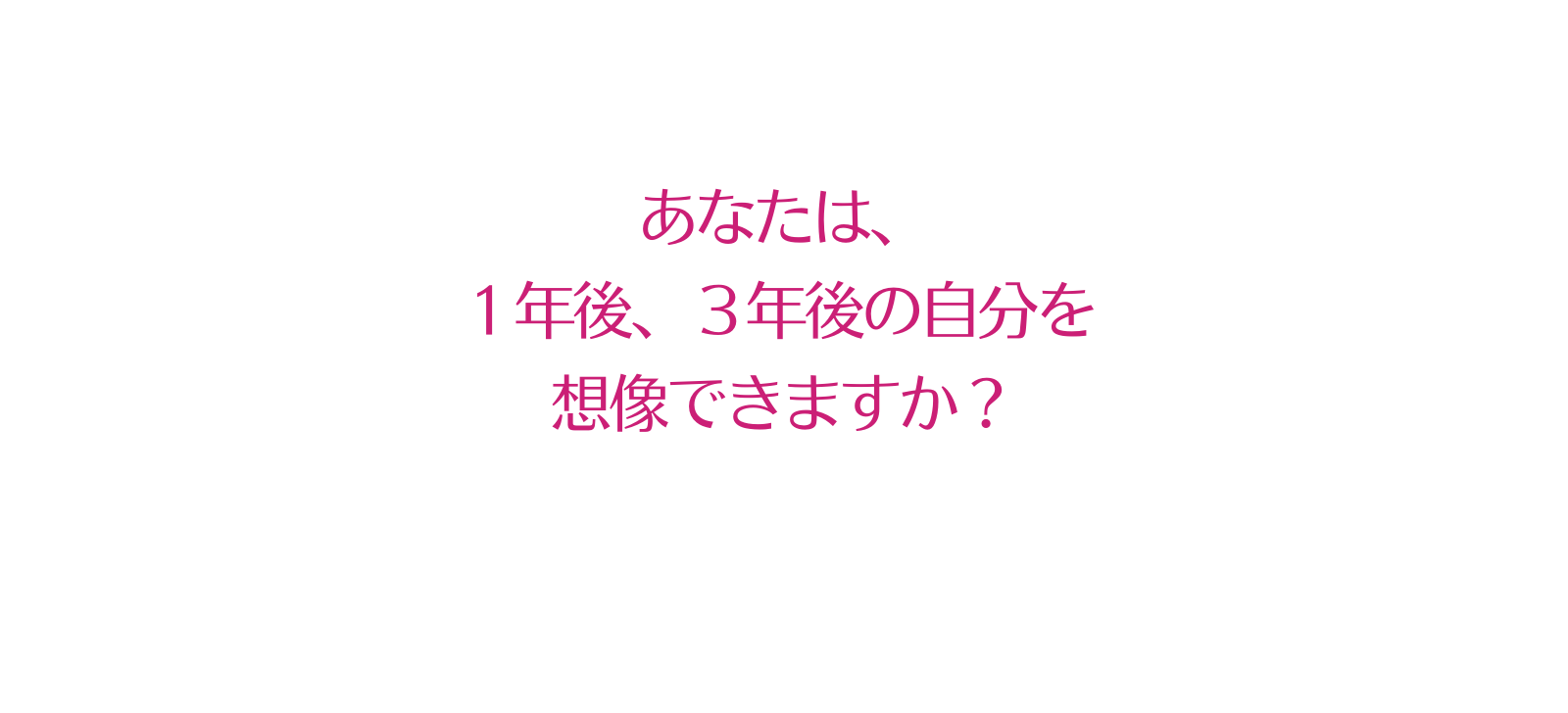 あなたは １年後 ３年後の自分を 想像できますか